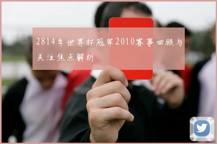 2814年世界杯冠军2010赛事回顾与关注焦点解析