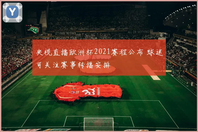 央视直播欧洲杯2021赛程公布 球迷可关注赛事转播安排