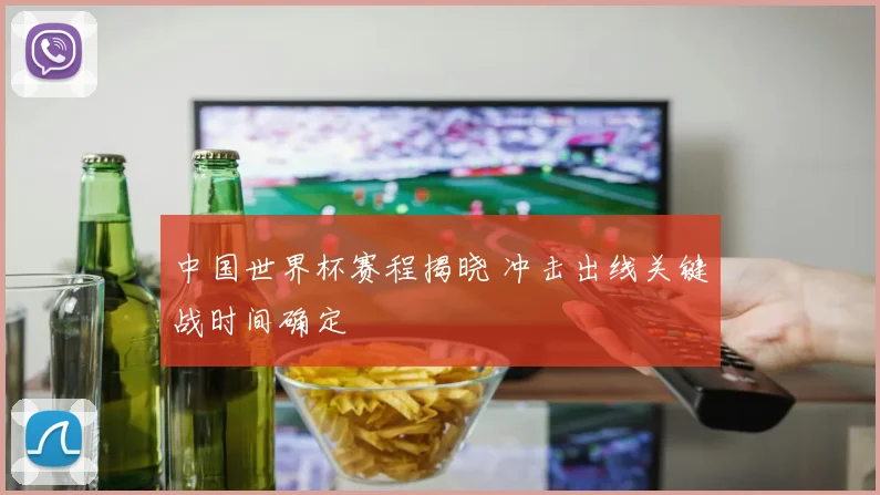 中国世界杯赛程揭晓 冲击出线关键战时间确定