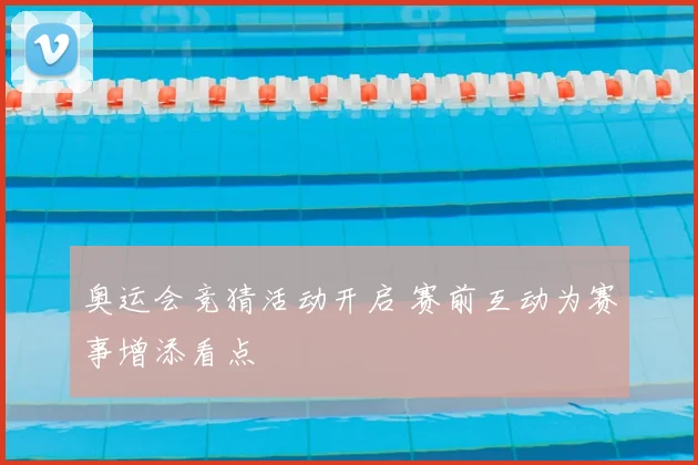 奥运会竞猜活动开启 赛前互动为赛事增添看点