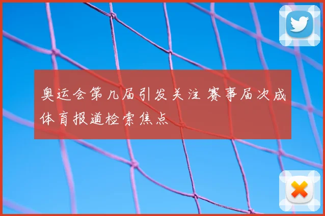 奥运会第几届引发关注 赛事届次成体育报道检索焦点