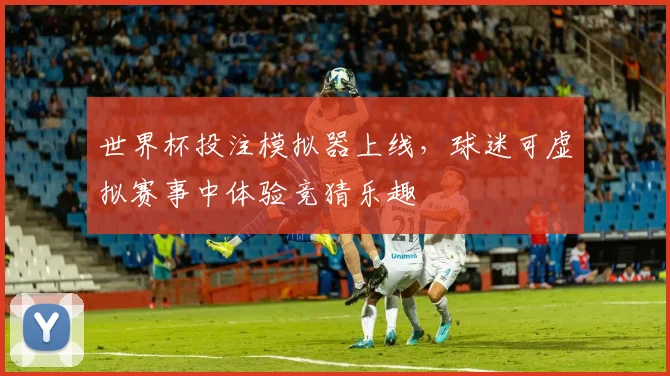 世界杯投注模拟器上线,球迷可虚拟赛事中体验竞猜乐趣