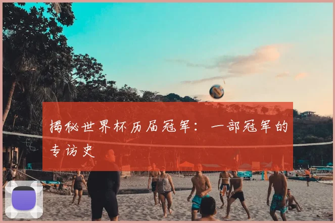 揭秘世界杯历届冠军:一部冠军的专访史