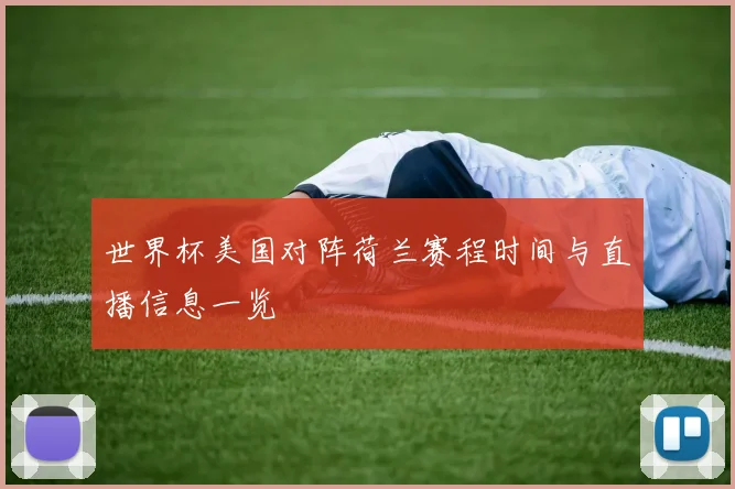 世界杯美国对阵荷兰赛程时间与直播信息一览