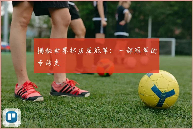 揭秘世界杯历届冠军:一部冠军的专访史