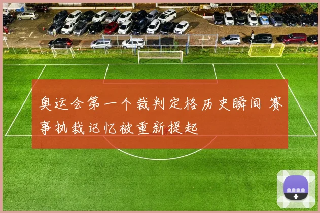 奥运会第一个裁判定格历史瞬间 赛事执裁记忆被重新提起