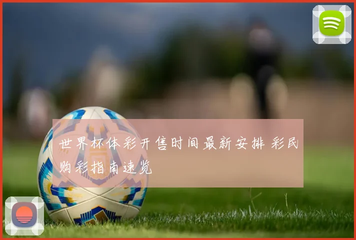 世界杯体彩开售时间最新安排 彩民购彩指南速览