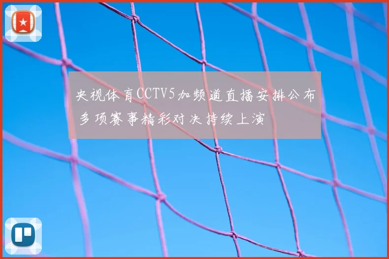 央视体育CCTV5加频道直播安排公布 多项赛事精彩对决持续上演