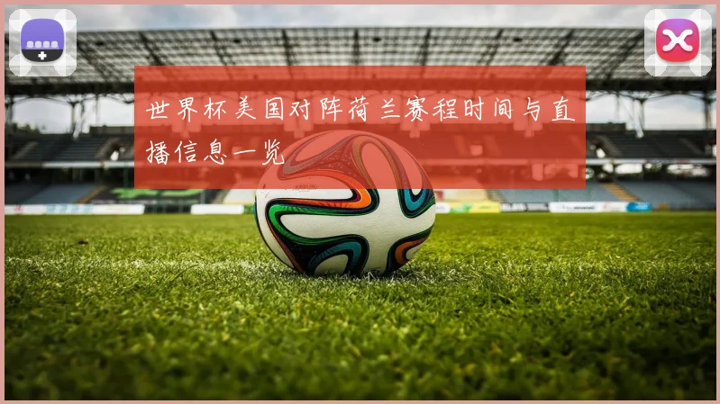 世界杯美国对阵荷兰赛程时间与直播信息一览